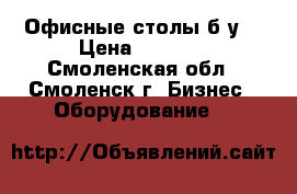 Офисные столы б/у. › Цена ­ 1 500 - Смоленская обл., Смоленск г. Бизнес » Оборудование   